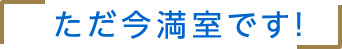 ただ今満室です